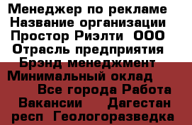 Менеджер по рекламе › Название организации ­ Простор-Риэлти, ООО › Отрасль предприятия ­ Брэнд-менеджмент › Минимальный оклад ­ 70 000 - Все города Работа » Вакансии   . Дагестан респ.,Геологоразведка п.